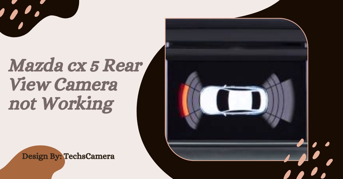 Mazda cx 5 Rear View Camera not Working – Expert Tips Problems!