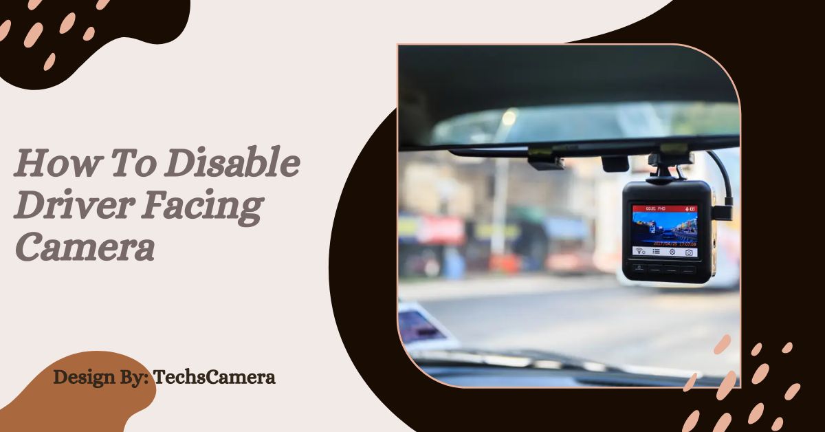 How To Disable Driver Facing Camera – Complete Instructions!