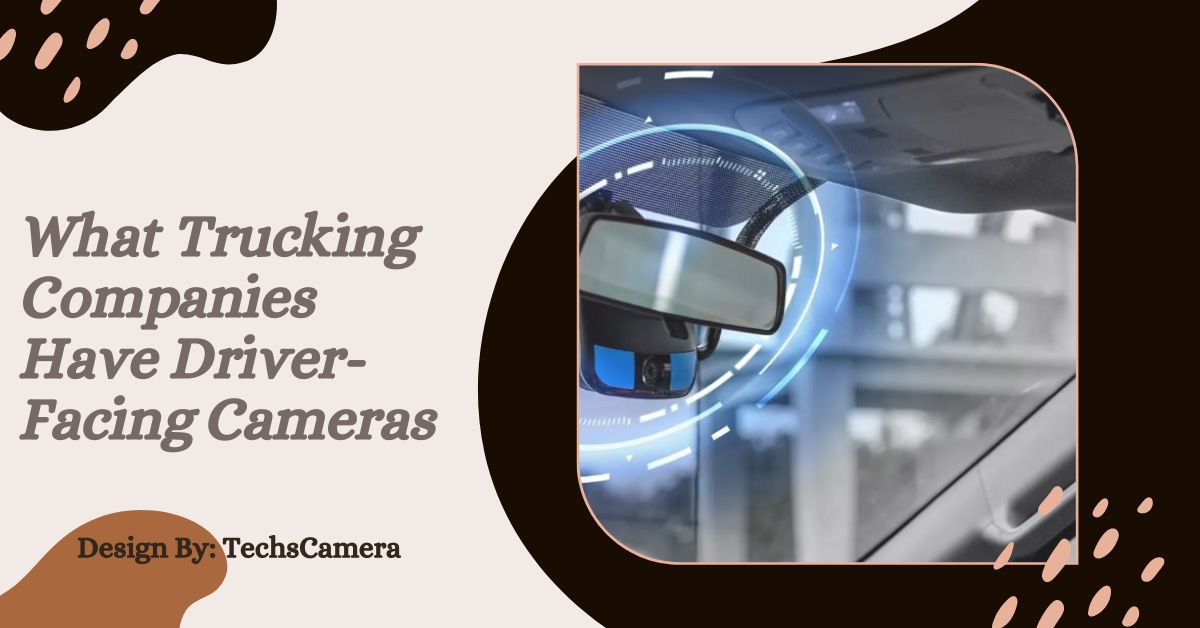 What Trucking Companies Have Driver-Facing Cameras – Key Industry Players!