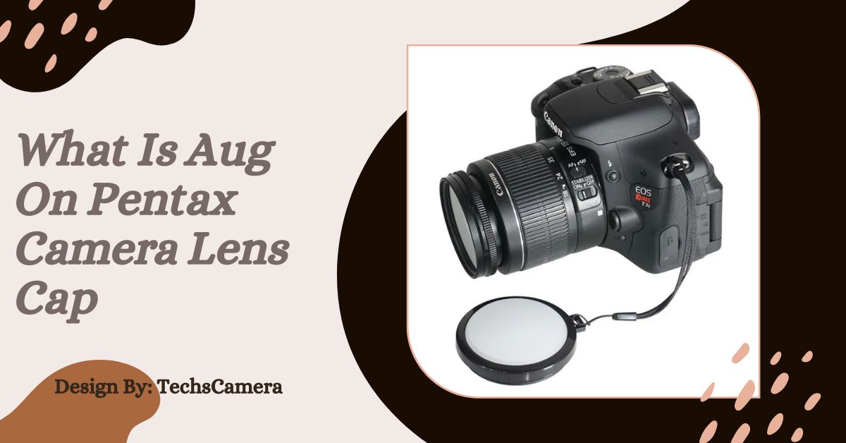 What Is Aug On Pentax Camera Lens Cap – A Complete Guide!