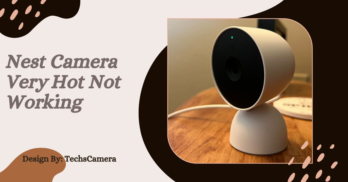 Nest Camera Very Hot Not Working – Easy Steps and Tips!