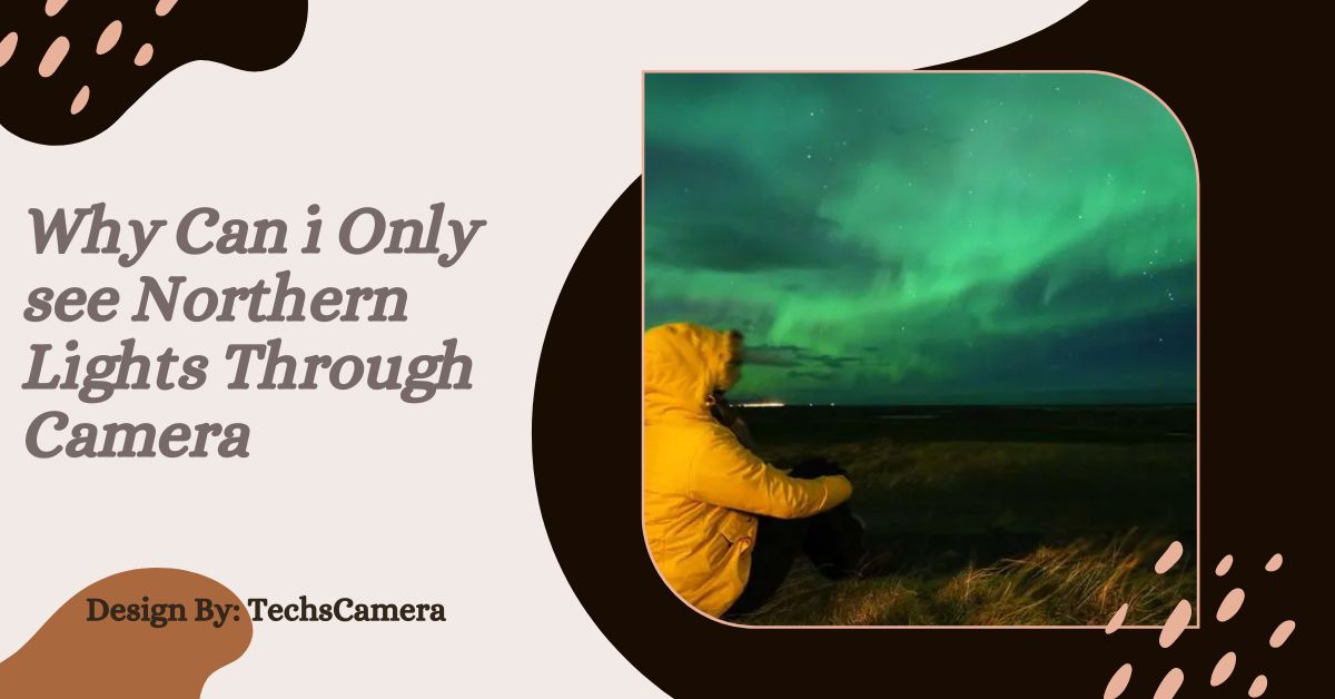 Why Can i Only see Northern Lights Through Camera – Explained!