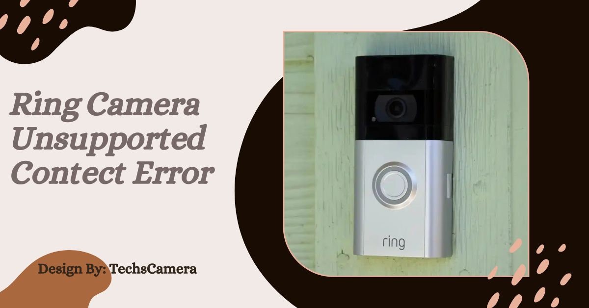 Ring Camera Unsupported Contect Error – A Detailed Guide!