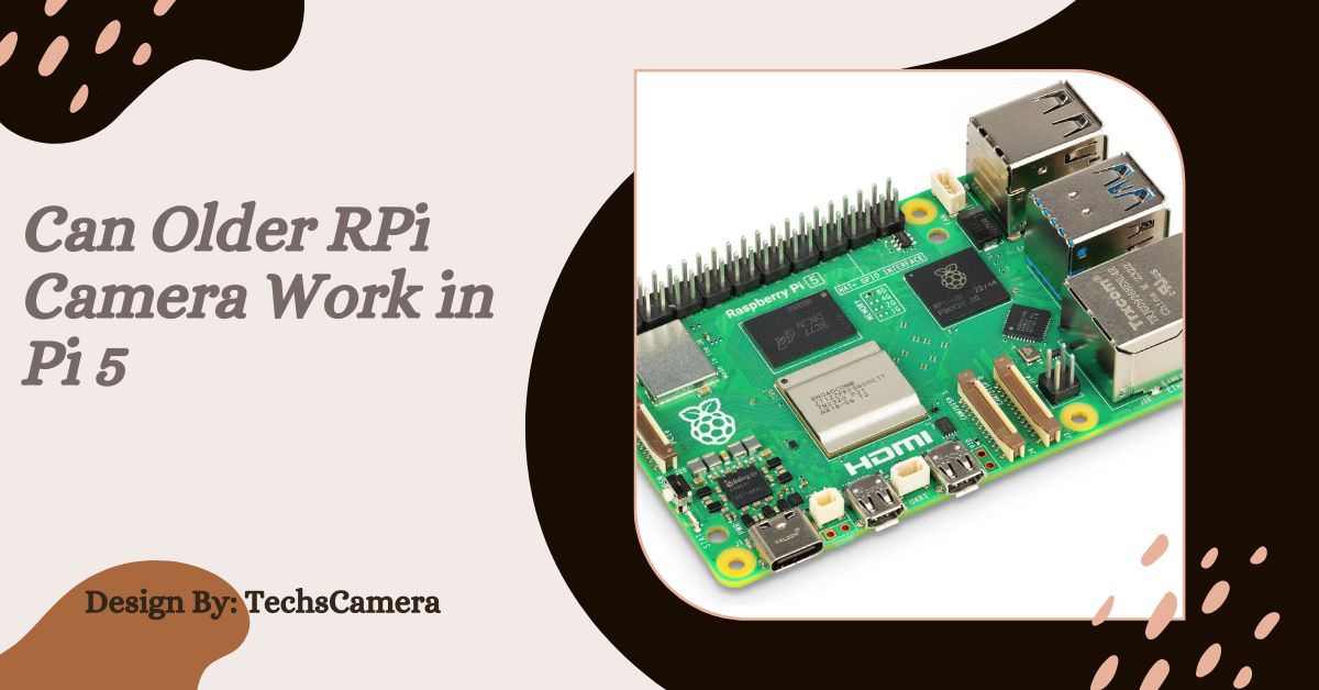 Can Older RPi Camera Work in Pi 5 – Compatibility Guide!